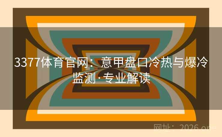 3377体育官网：意甲盘口冷热与爆冷监测·专业解读