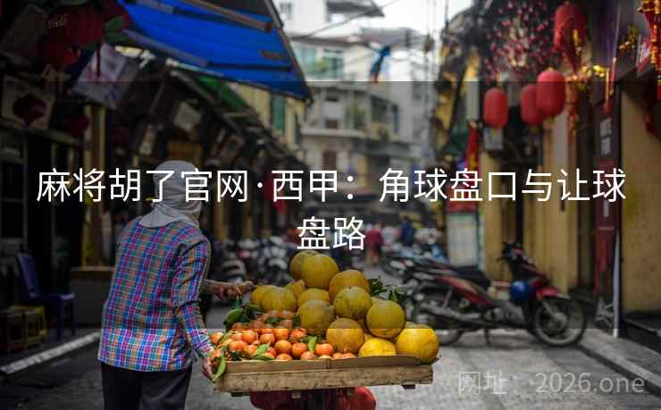 麻将胡了官网·西甲：角球盘口与让球盘路