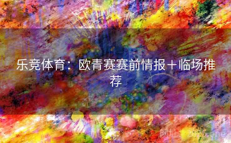 乐竞体育：欧青赛赛前情报＋临场推荐