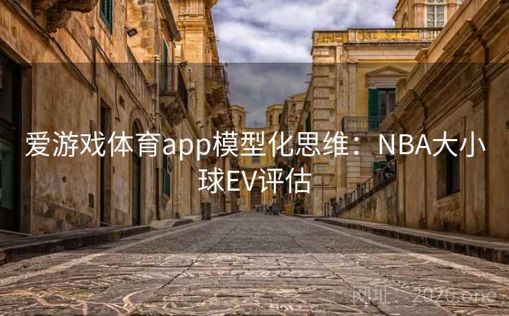 爱游戏体育app模型化思维：NBA大小球EV评估