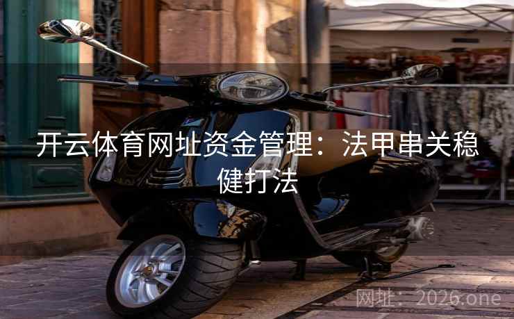 开云体育网址资金管理:法甲串关稳健打法 开云体育网址资金管理:法甲串关稳健打法