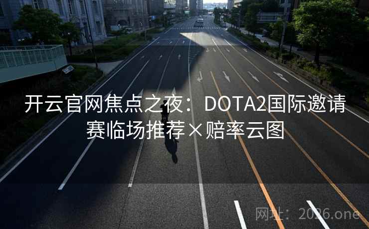 开云官网焦点之夜：DOTA2国际邀请赛临场推荐×赔率云图