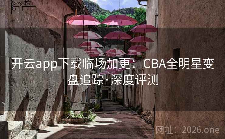 开云app下载临场加更：CBA全明星变盘追踪·深度评测