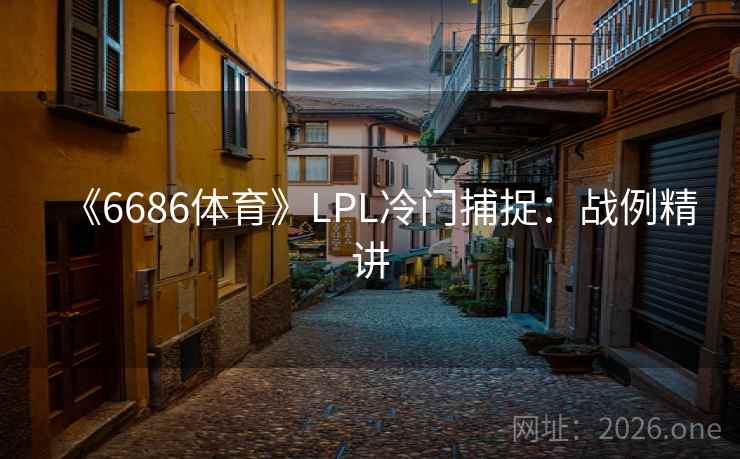 《6686体育》LPL冷门捕捉：战例精讲