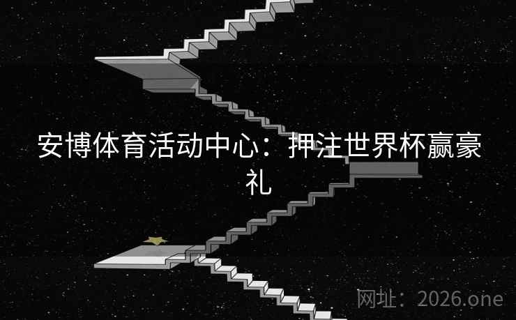 安博体育活动中心:押注世界杯赢豪礼 安博体育活动中心:押注世界杯赢豪礼