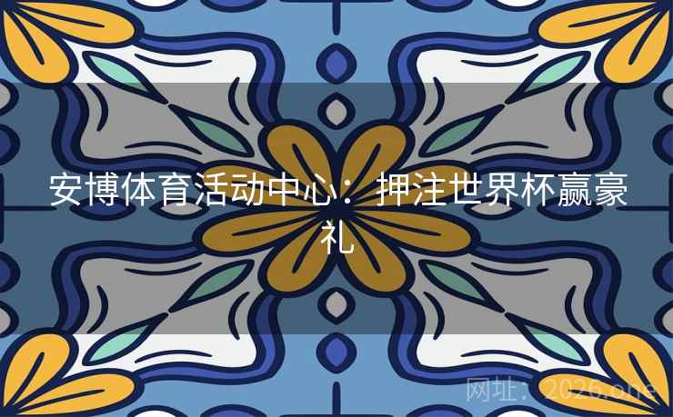 安博体育活动中心:押注世界杯赢豪礼 安博体育活动中心:押注世界杯赢豪礼