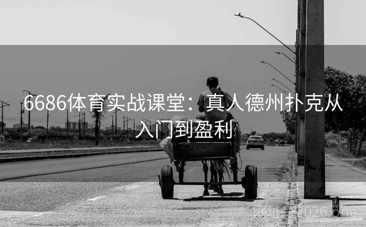 6686体育实战课堂：真人德州扑克从入门到盈利